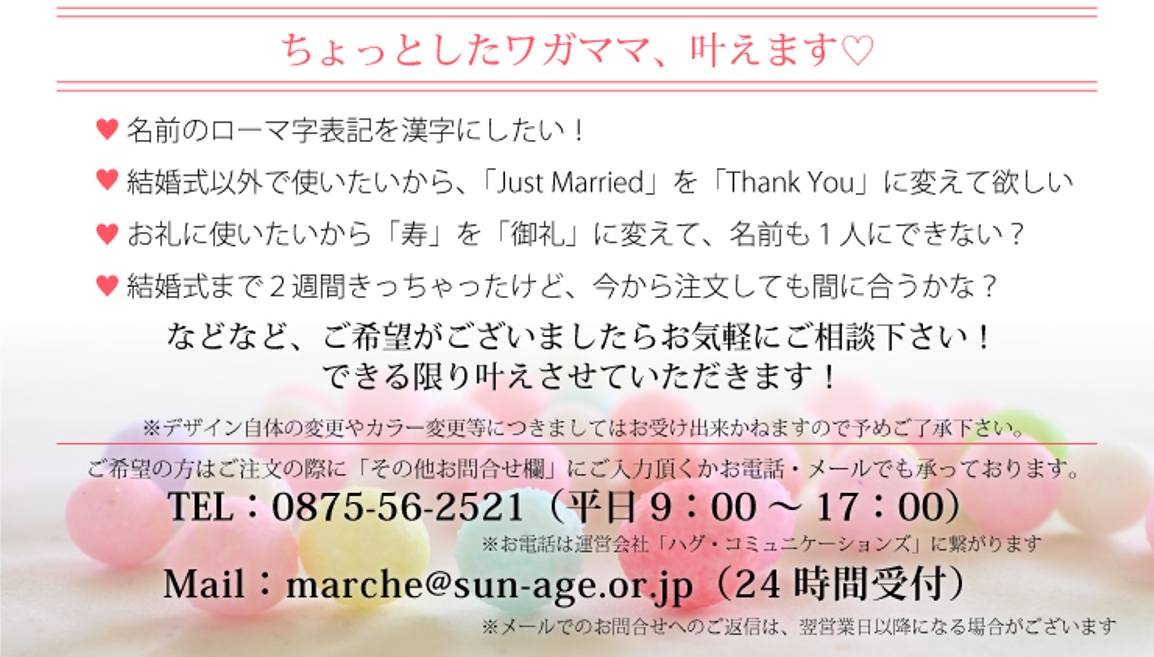 ちょっとしたワガママ叶えます!!お名前や表書きなどの文字表記に関するご希望がございました、お気軽にご相談ください。TEL:0875-56-2521　MAIL:marche@sun-age.or.jp